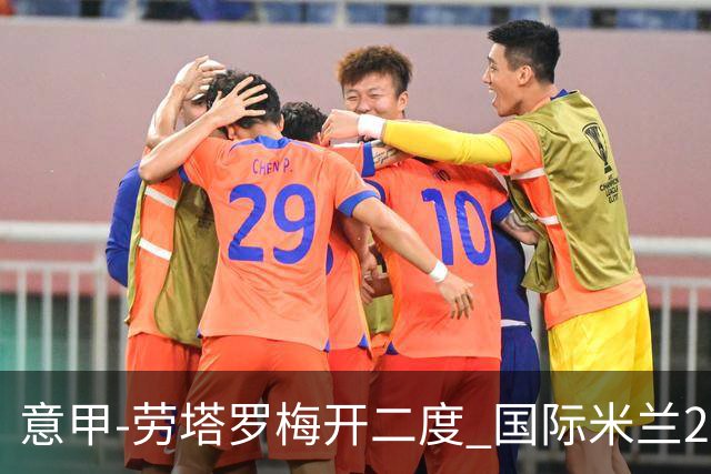 意甲-劳塔罗梅开二度 国际米兰2球落后4-2逆转胜