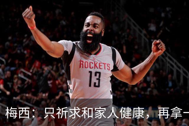 梅西：只祈求和家人健康，再拿一个世界杯？那要求太多了