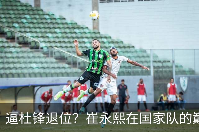 逼杜锋退位？崔永熙在国家队的巅峰之战为郭士强接管广东铺平道路