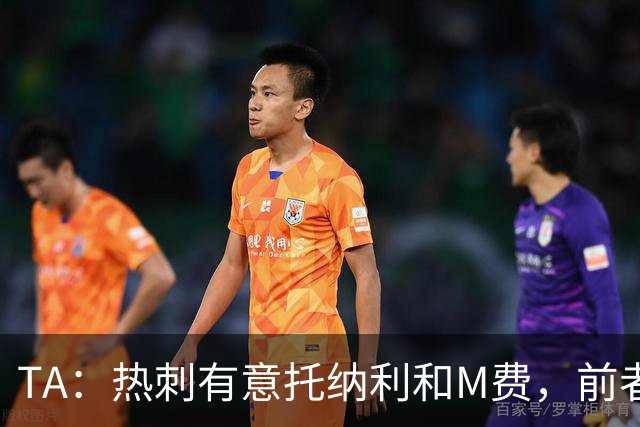 TA：热刺有意托纳利和M费，前者标价1亿镑后者标价8000万镑